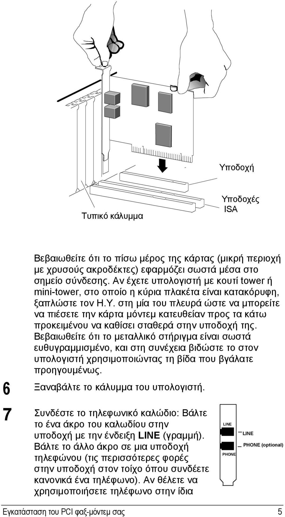 στη µία του πλευρά ώστε να µπορείτε να πιέσετε την κάρτα µόντεµ κατευθείαν προς τα κάτω προκειµένου να καθίσει σταθερά στην υποδοχή της.