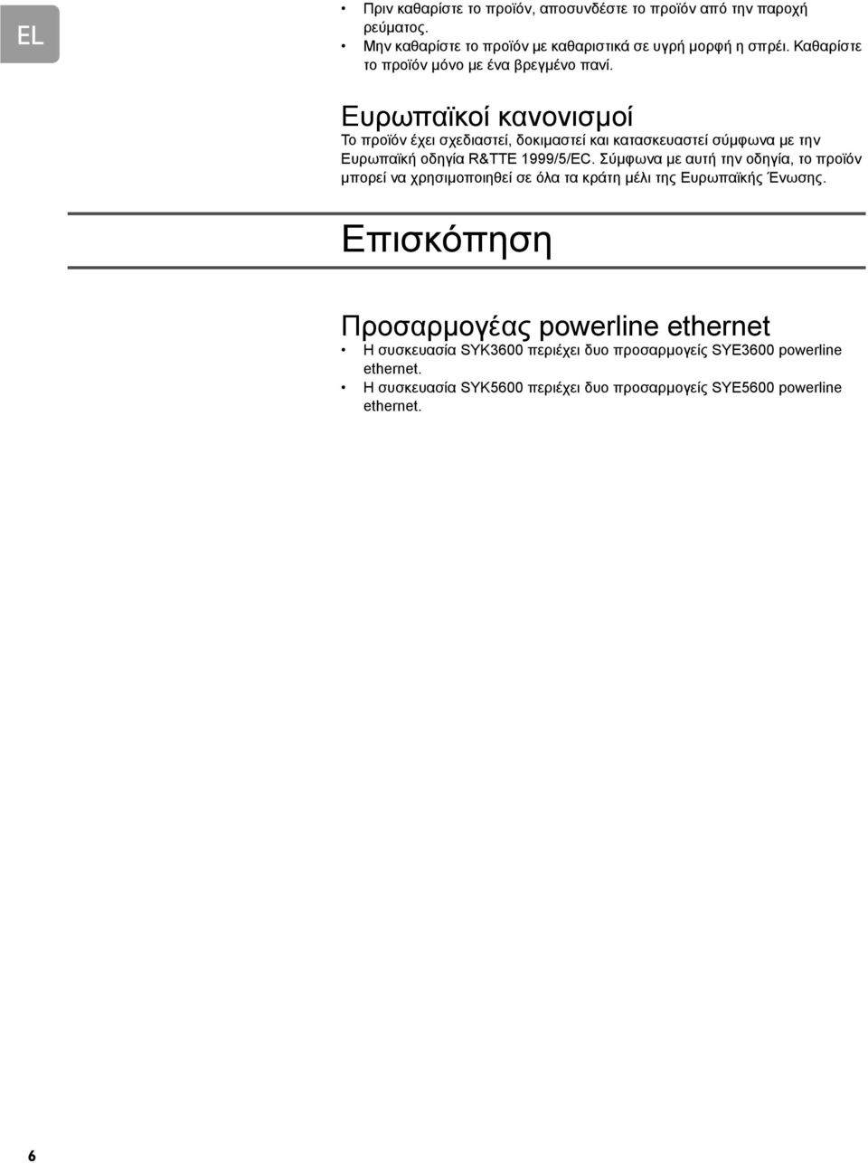 Ευρωπαϊκοί κανονισµοί Το προϊόν έχει σχεδιαστεί, δοκιµαστεί και κατασκευαστεί σύµφωνα µε την Ευρωπαϊκή οδηγία R&TTE 1999/5/EC.