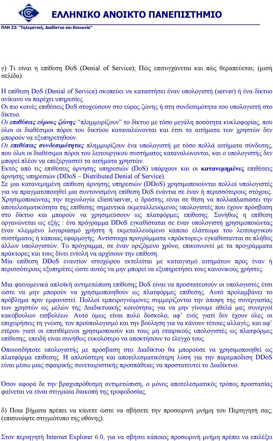 Οι επιθέσεις εύρους ζώνης πληµµυρίζουν το δίκτυο µε τόσο µεγάλη ποσότητα κυκλοφορίας, που όλοι οι διαθέσιµοι πόροι του δικτύου καταναλώνονται και έτσι τα αιτήµατα των χρηστών δεν µπορούν να