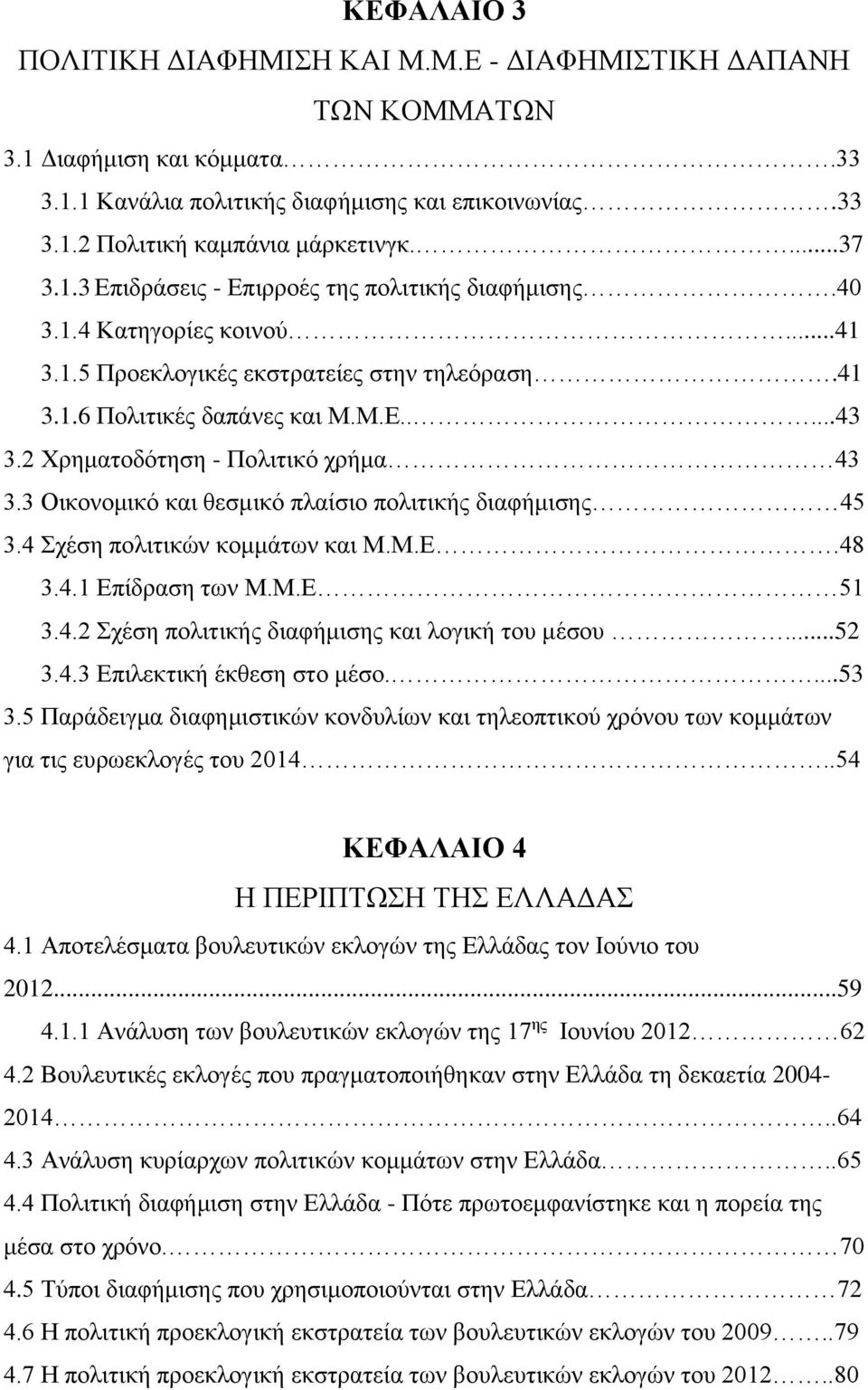 2 Χρηματοδότηση - Πολιτικό χρήμα 43 3.3 Οικονομικό και θεσμικό πλαίσιο πολιτικής διαφήμισης 45 3.4 Σχέση πολιτικών κομμάτων και Μ.Μ.Ε.48 3.4.1 Επίδραση των Μ.Μ.Ε 51 3.4.2 Σχέση πολιτικής διαφήμισης και λογική του μέσου.