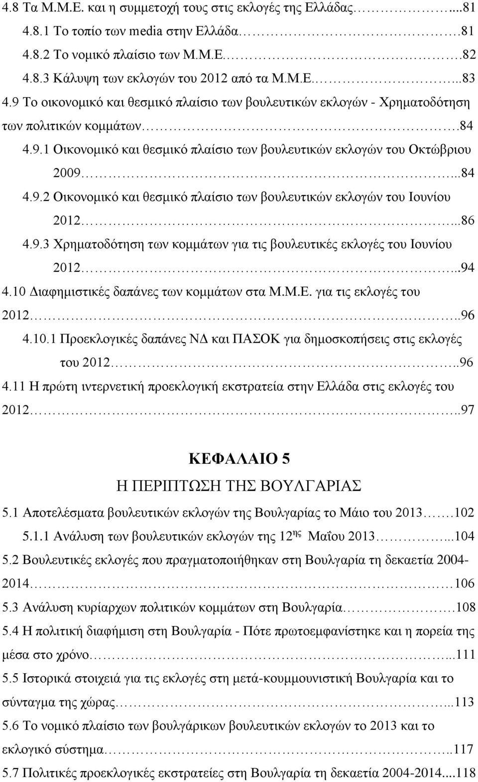 ..86 4.9.3 Χρηματοδότηση των κομμάτων για τις βουλευτικές εκλογές του Ιουνίου 2012...94 4.10 Διαφημιστικές δαπάνες των κομμάτων στα Μ.Μ.Ε. για τις εκλογές του 2012..96 4.10.1 Προεκλογικές δαπάνες ΝΔ και ΠΑΣΟΚ για δημοσκοπήσεις στις εκλογές του 2012.