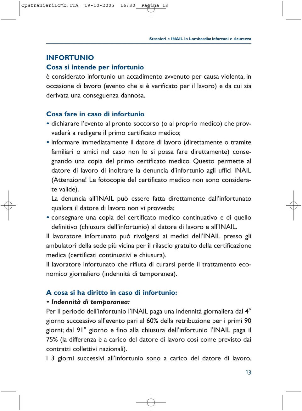 occasione di lavoro (evento che si è verificato per il lavoro) e da cui sia derivata una conseguenza dannosa.