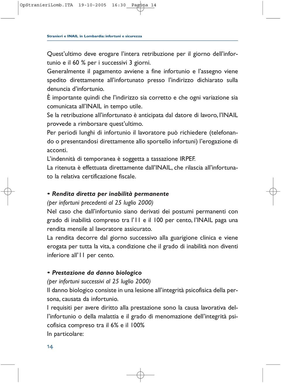 Generalmente il pagamento avviene a fine infortunio e l assegno viene spedito direttamente all infortunato presso l indirizzo dichiarato sulla denuncia d infortunio.