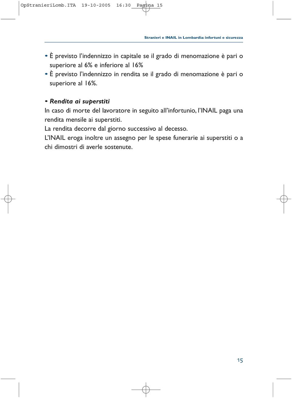 è pari o superiore al 6% e inferiore al 16% È previsto l indennizzo in rendita se il grado di menomazione è pari o superiore al 16%.