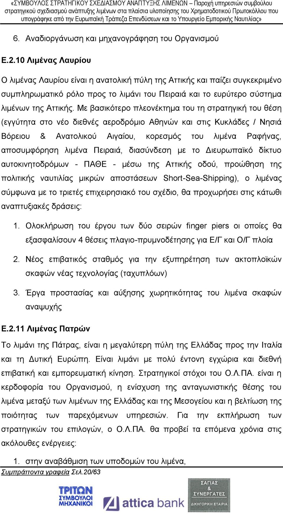 Με βασικότερο πλεονέκτημα του τη στρατηγική του θέση (εγγύτητα στο νέο διεθνές αεροδρόμιο Αθηνών και στις Κυκλάδες / Νησιά Βόρειου & Ανατολικού Αιγαίου, κορεσμός του λιμένα Ραφήνας, αποσυμφόρηση