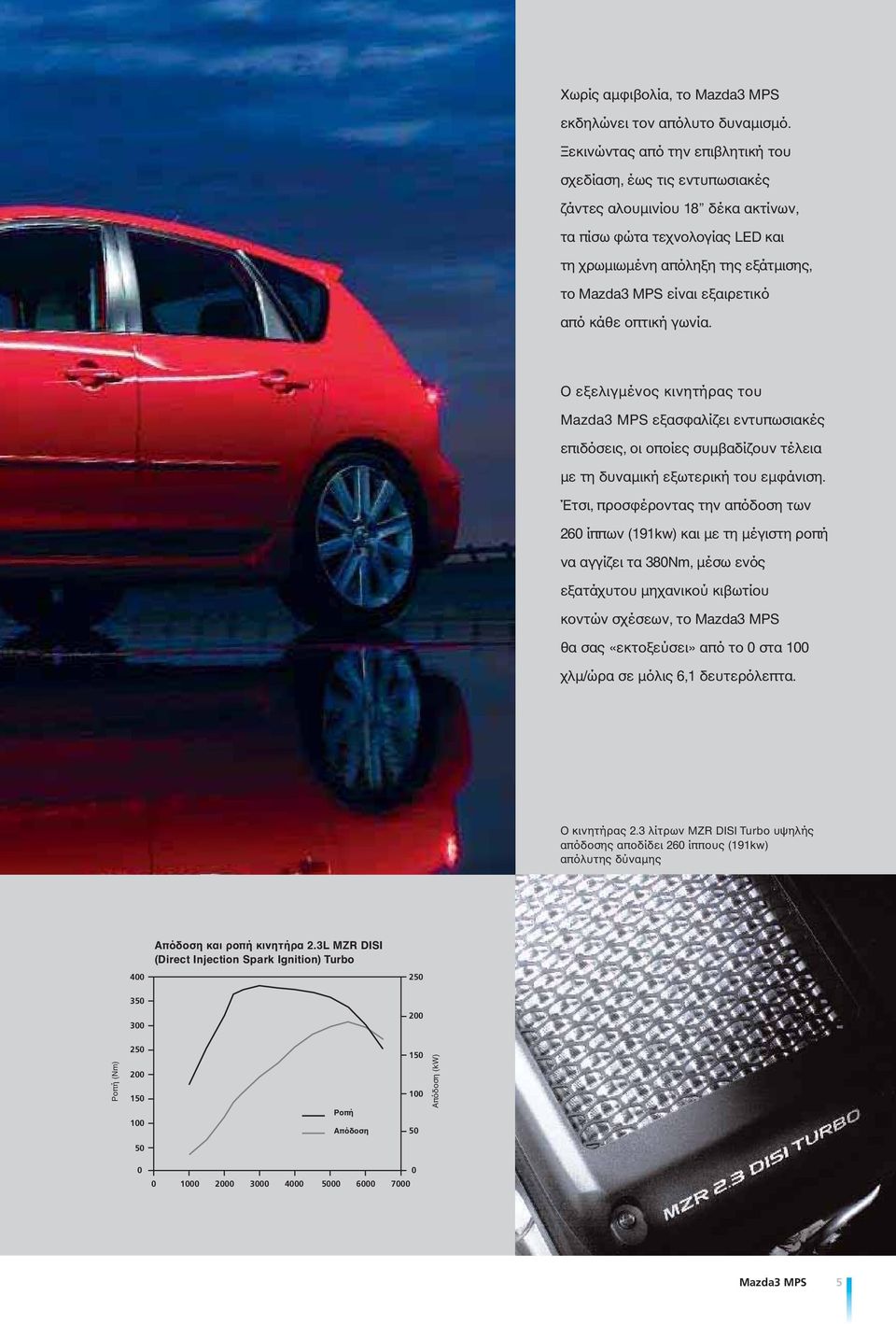 εξαιρετικό από κάθε οπτική γωνία. Ο εξελιγμένος κινητήρας του Mazda3 MPS εξασφαλίζει εντυπωσιακές επιδόσεις, οι οποίες συμβαδίζουν τέλεια με τη δυναμική εξωτερική του εμφάνιση.