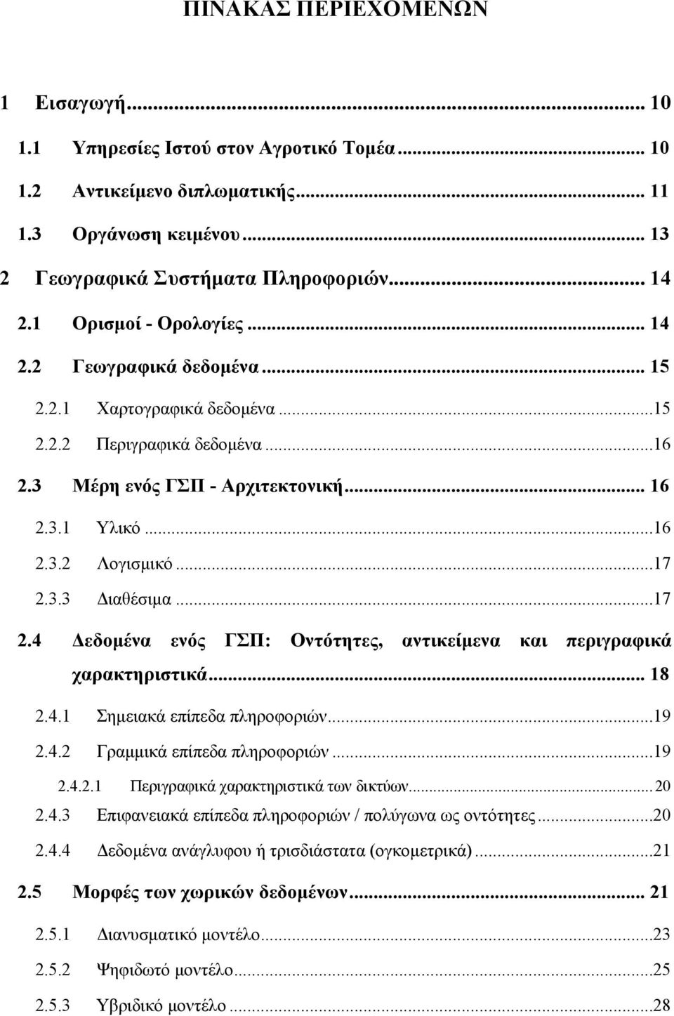 ..17 2.3.3 Διαθέσιμα...17 2.4 Δεδομένα ενός ΓΣΠ: Οντότητες, αντικείμενα και περιγραφικά χαρακτηριστικά... 18 2.4.1 Σημειακά επίπεδα πληροφοριών...19 2.4.2 Γραμμικά επίπεδα πληροφοριών...19 2.4.2.1 Περιγραφικά χαρακτηριστικά των δικτύων.