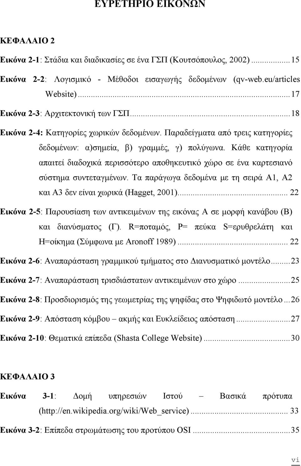 Κάθε κατηγορία απαιτεί διαδοχικά περισσότερο αποθηκευτικό χώρο σε ένα καρτεσιανό σύστημα συντεταγμένων. Τα παράγωγα δεδομένα με τη σειρά Α1, Α2 και Α3 δεν είναι χωρικά (Hagget, 2001).