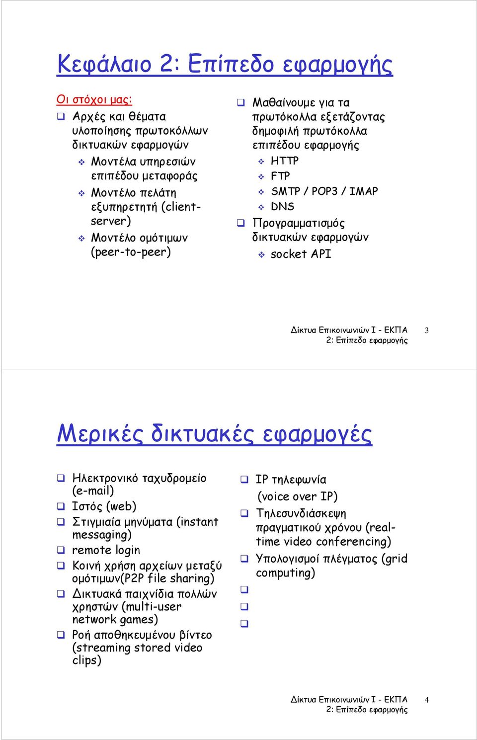 δικτυακές εφαρμογές IP τηλεφωνία (voice over IP) Τηλεσυνδιάσκεψη πραγματικού χρόνου (real- time video conferencing) Υπολογισμοί πλέγματος (grid computing) Ηλεκτρονικό ταχυδρομείο (e-mail) Ιστός (web)