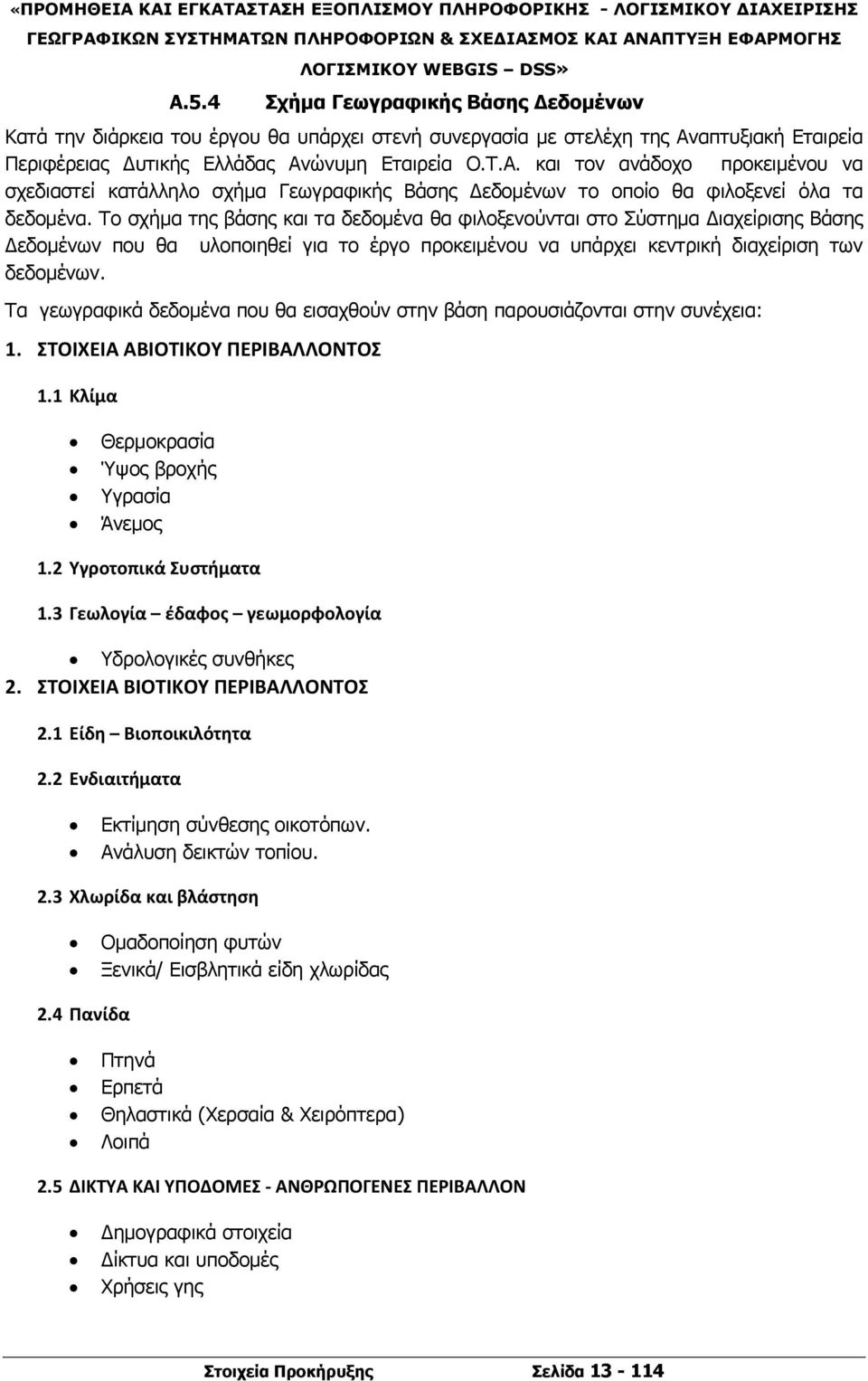 Το σχήμα της βάσης και τα δεδομένα θα φιλοξενούνται στο Σύστημα Διαχείρισης Βάσης Δεδομένων που θα υλοποιηθεί για το έργο προκειμένου να υπάρχει κεντρική διαχείριση των δεδομένων.