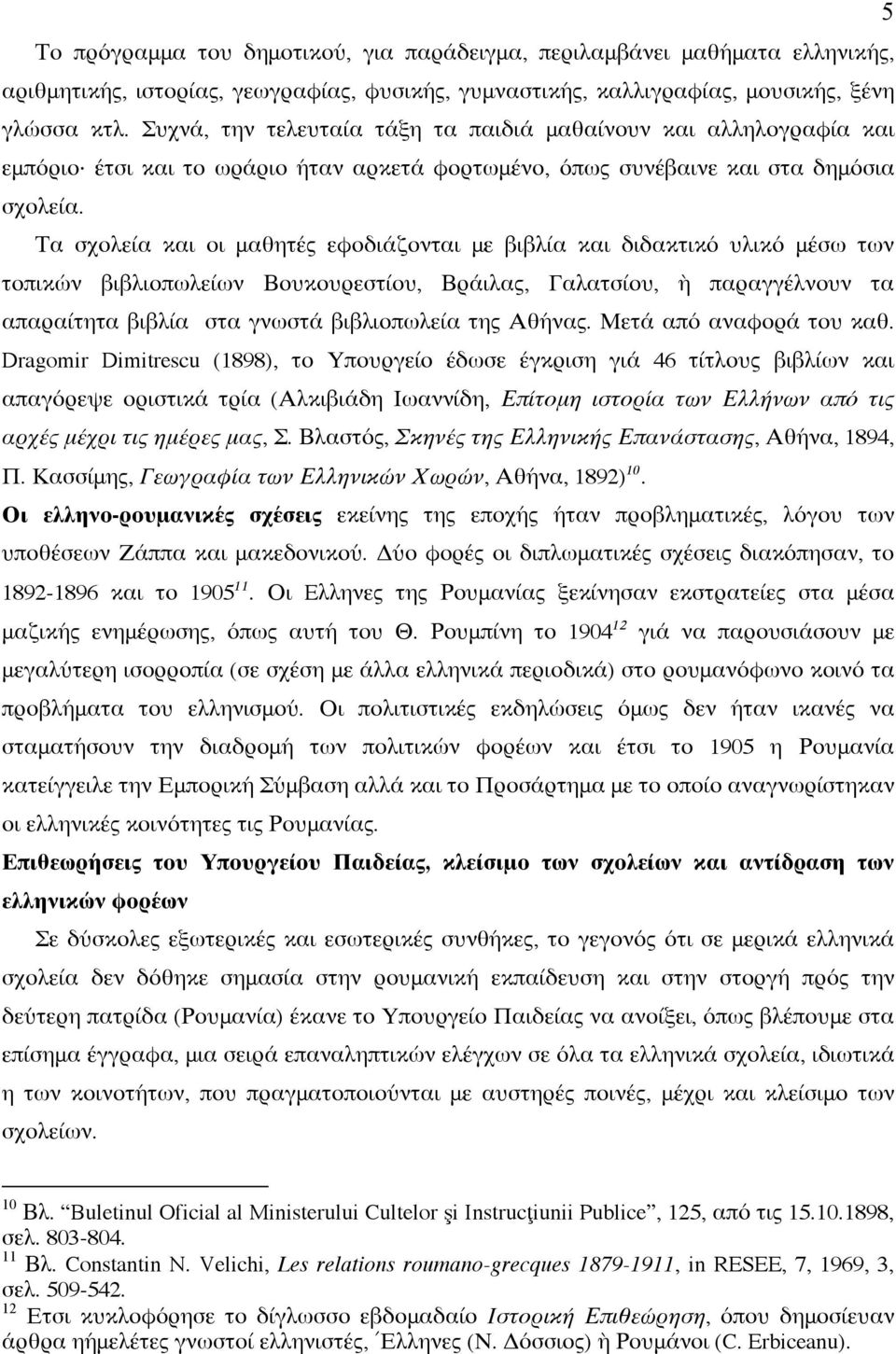 Τα σχολεία και οι μαθητές εφοδιάζονται με βιβλία και διδακτικό υλικό μέσω των τοπικών βιβλιοπωλείων Βουκουρεστίου, Βράιλας, Γαλατσίου, ὴ παραγγέλνουν τα απαραίτητα βιβλία στα γνωστά βιβλιοπωλεία της