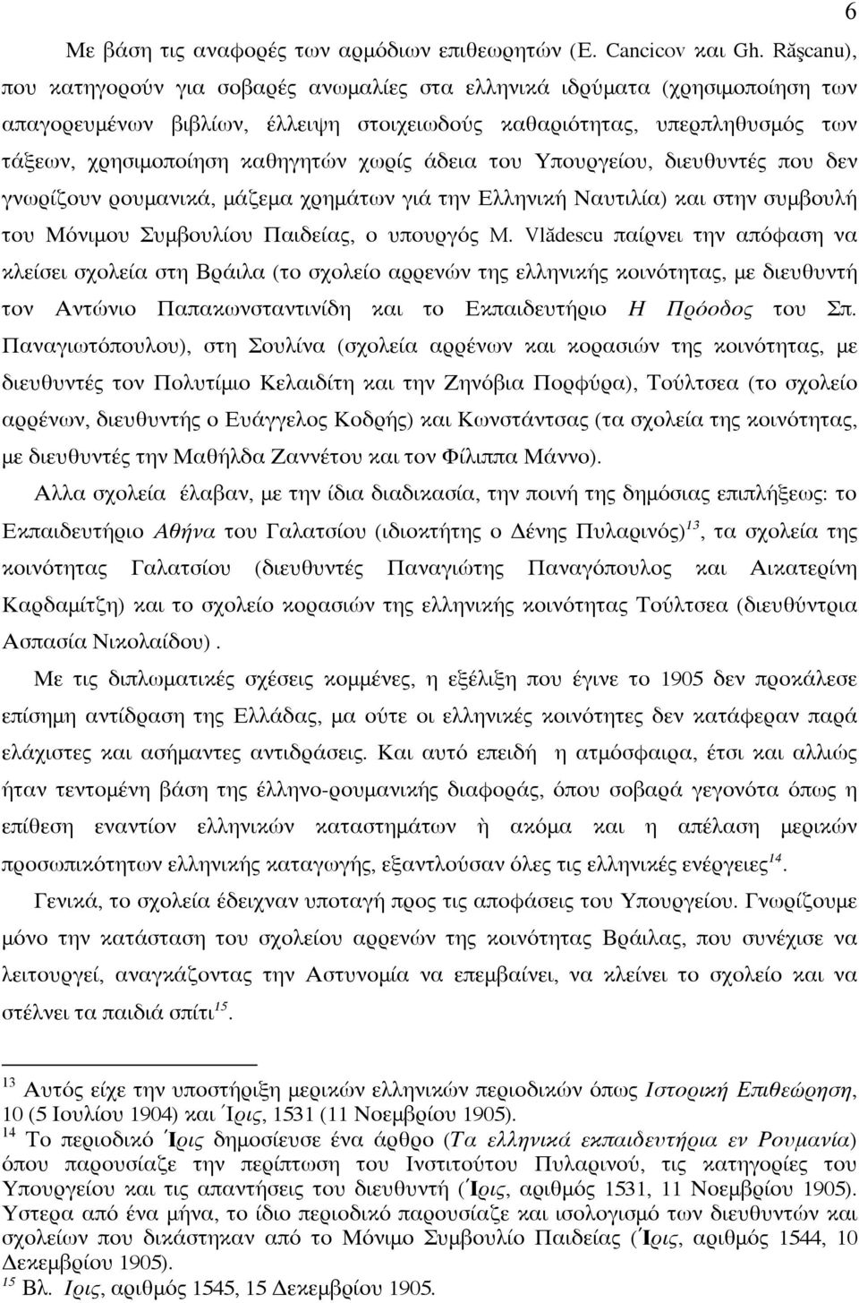 χωρίς άδεια του Υπουργείου, διευθυντές που δεν γνωρίζουν ρουμανικά, μάζεμα χρημάτων γιά την Ελληνική Ναυτιλία) και στην συμβουλή του Μόνιμου Συμβουλίου Παιδείας, ο υπουργός M.