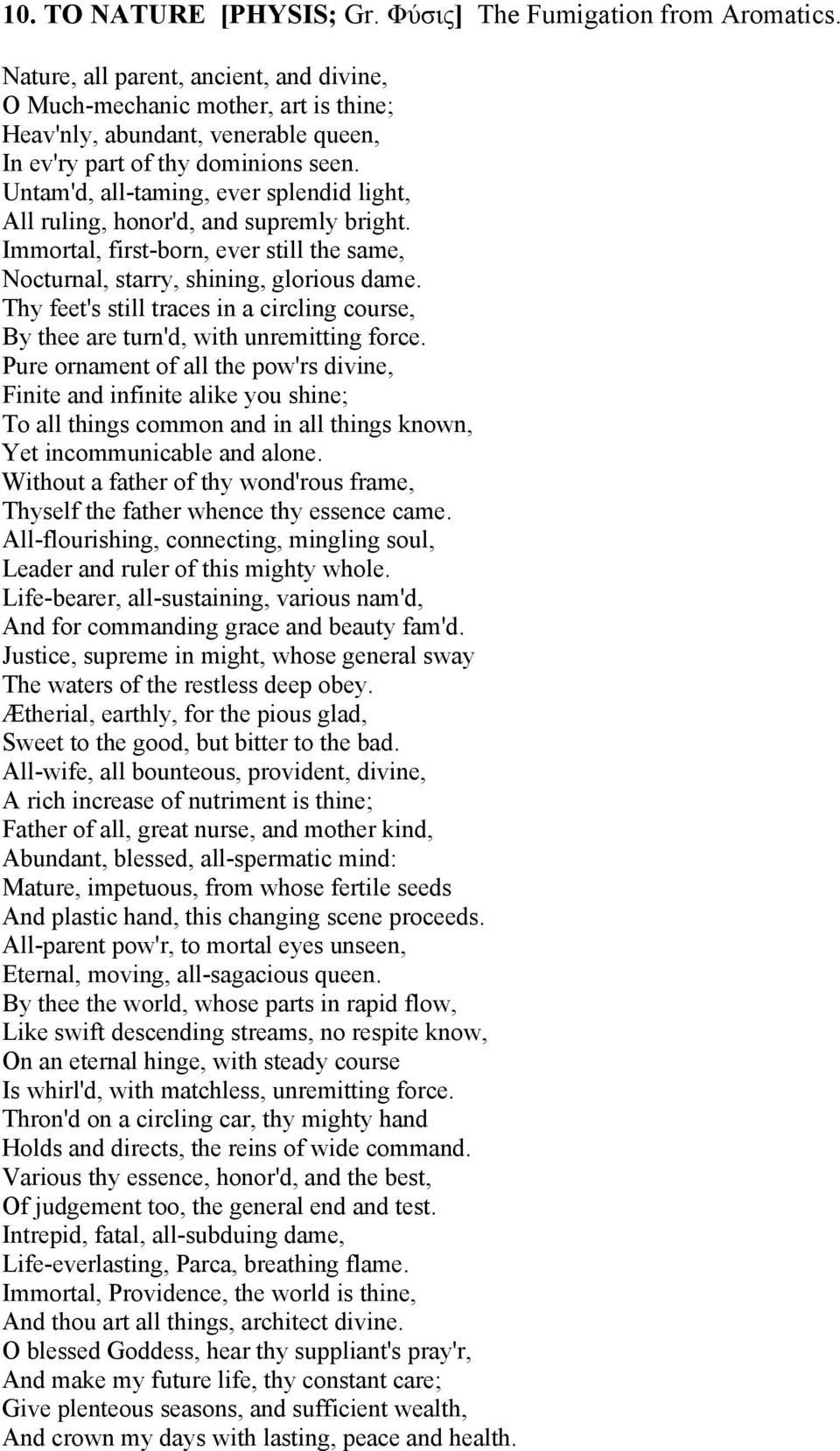 Untam'd, all-taming, ever splendid light, All ruling, honor'd, and supremly bright. Immortal, first-born, ever still the same, Nocturnal, starry, shining, glorious dame.