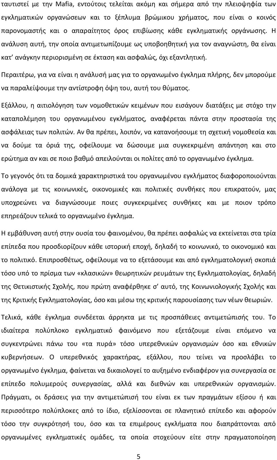 Περαιτέρω, για να είναι η ανάλυσή μας για το οργανωμένο έγκλημα πλήρης, δεν μπορούμε να παραλείψουμε την αντίστροφη όψη του, αυτή του θύματος.