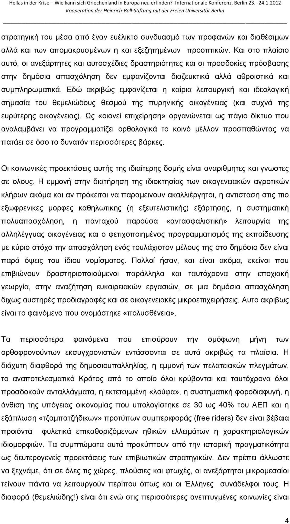 Εδώ ακριβώς εμφανίζεται η καίρια λειτουργική και ιδεολογική σημασία του θεμελιώδους θεσμού της πυρηνικής οικογένειας (και συχνά της ευρύτερης οικογένειας).