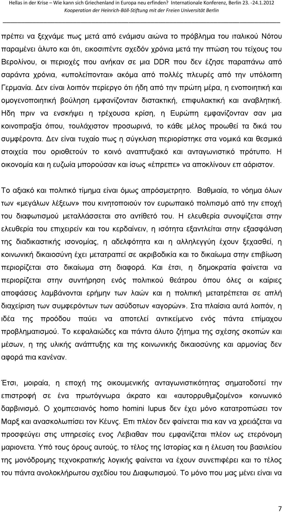 Δεν είναι λοιπόν περίεργο ότι ήδη από την πρώτη μέρα, η ενοποιητική και ομογενοποιητική βούληση εμφανίζονταν διστακτική, επιφυλακτική και αναβλητική.