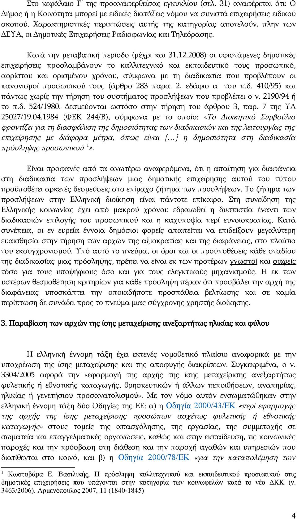 2008) οι υφιστάμενες δημοτικές επιχειρήσεις προσλαμβάνουν το καλλιτεχνικό και εκπαιδευτικό τους προσωπικό, αορίστου και ορισμένου χρόνου, σύμφωνα με τη διαδικασία που προβλέπουν οι κανονισμοί