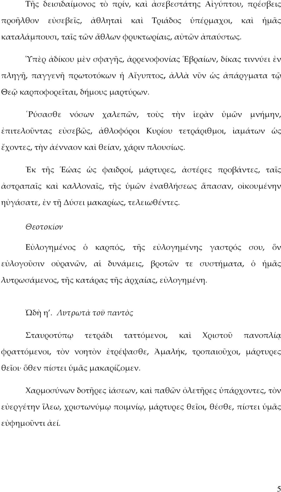 Ρύσασθε νόσων χαλεπῶν, τοὺς τὴν ἱερὰν ὑµῶν µνήµην, ἐπιτελοῦντας εὐσεβῶς, ἀθλοφόροι Κυρίου τετράριθµοι, ἰαµάτων ὡς ἔχοντες, τὴν ἀένναον καὶ θείαν, χάριν πλουσίως.