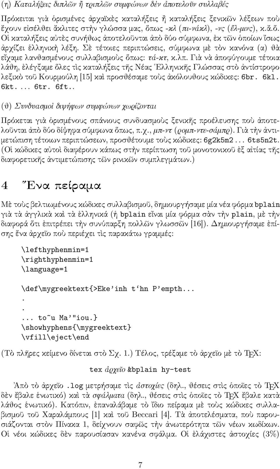 Σὲ τέτοιες περιπτώσεις, σύµφωνα µὲ τὸν κανόνα (α) θὰ εἴχαµε λανθασµένους συλλαβισµοὺς ὅπως: τά-κτ, κ.λπ.