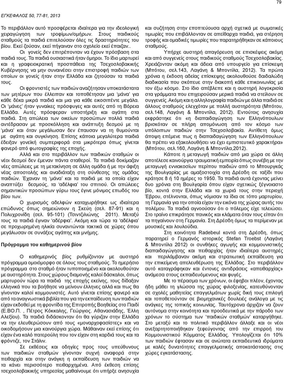 Το ίδιο μαρτυρεί και η γραφειοκρατική προσπάθεια της Τσεχοσλοβακικής Κυβέρνησης να μην συναινέσει στην επιστροφή παιδιών των οποίων οι γονείς ήταν στην Ελλάδα και ζητούσαν τα παιδιά τους.