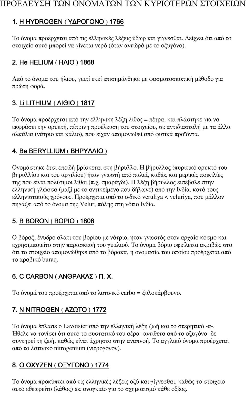 3. Li LITHIUM ( ΛΙΘΙΟ ) 1817 Το όνοµα προέρχεται από την ελληνική λέξη λίθος = πέτρα, και πλάστηκε για να εκφράσει την ορυκτή, πέτρινη προέλευση του στοιχείου, σε αντιδιαστολή µε τα άλλα αλκάλια