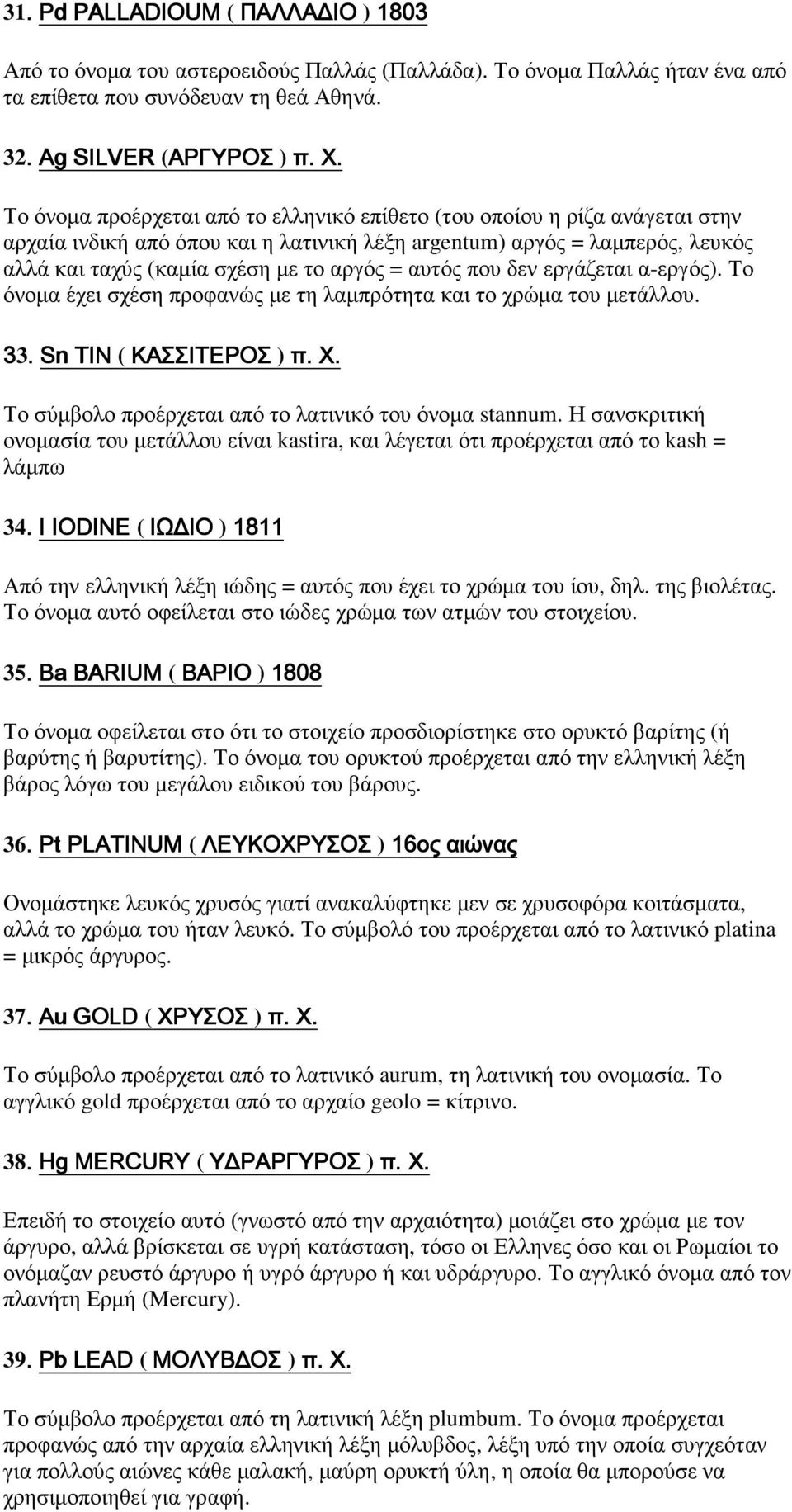 αυτός που δεν εργάζεται α-εργός). Το όνοµα έχει σχέση προφανώς µε τη λαµπρότητα και το χρώµα του µετάλλου. 33. Sn TIN ( ΚΑΣΣΙΤΕΡΟΣ ) π. Χ. Το σύµβολο προέρχεται από το λατινικό του όνοµα stannum.