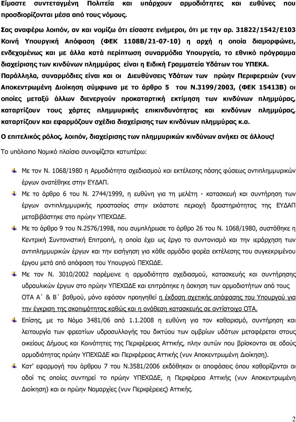 πληµµύρας είναι η Ειδική Γραµµατεία Υδάτων του ΥΠΕΚΑ. Παράλληλα, συναρµόδιες είναι και οι ιευθύνσεις Υδάτων των πρώην Περιφερειών (νυν Αποκεντρωµένη ιοίκηση σύµφωνα µε το άρθρο 5 του Ν.