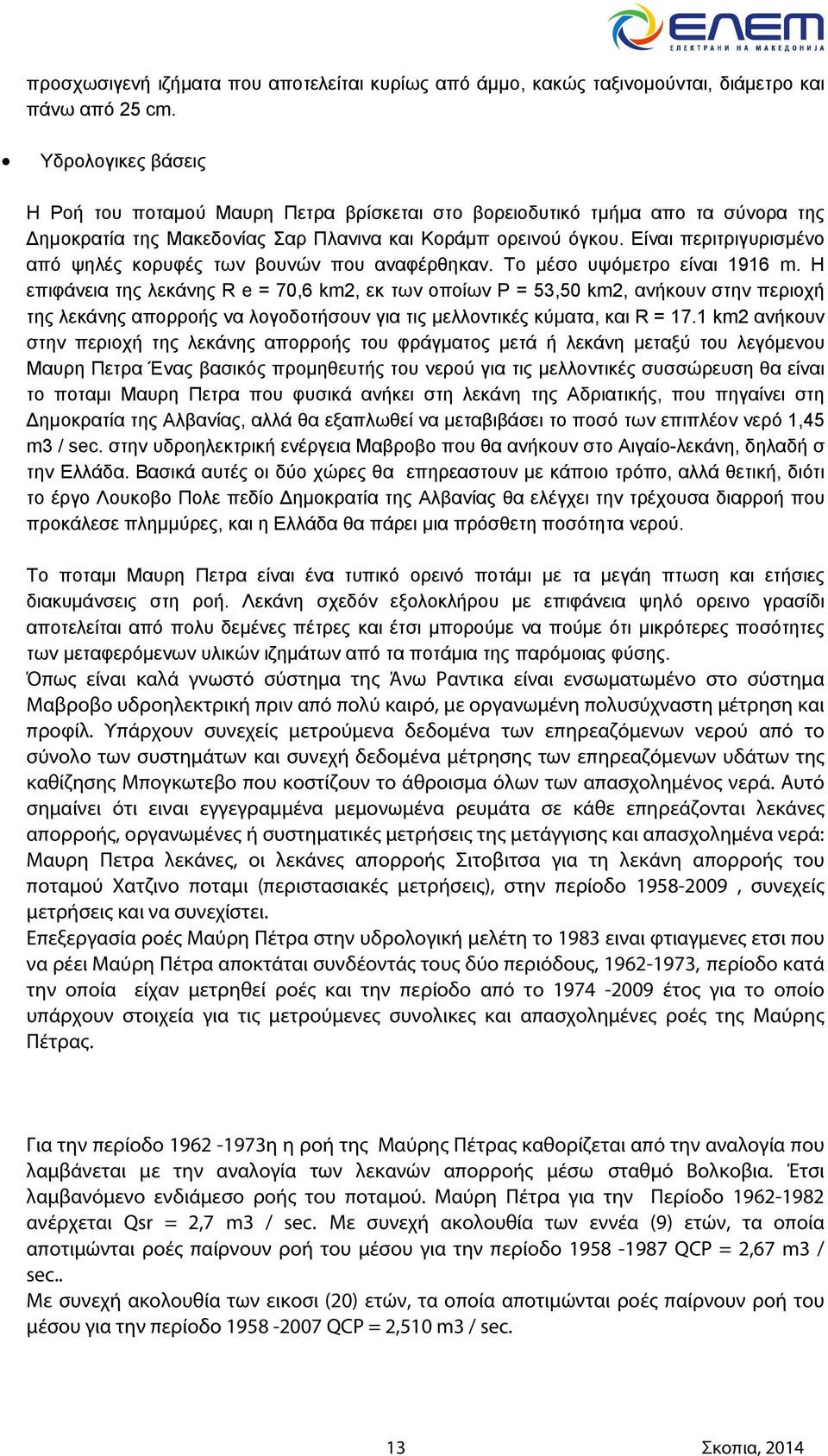 Είναι περιτριγυρισμένο από ψηλές κορυφές των βουνών που αναφέρθηκαν. Το μέσο υψόμετρο είναι 1916 m.