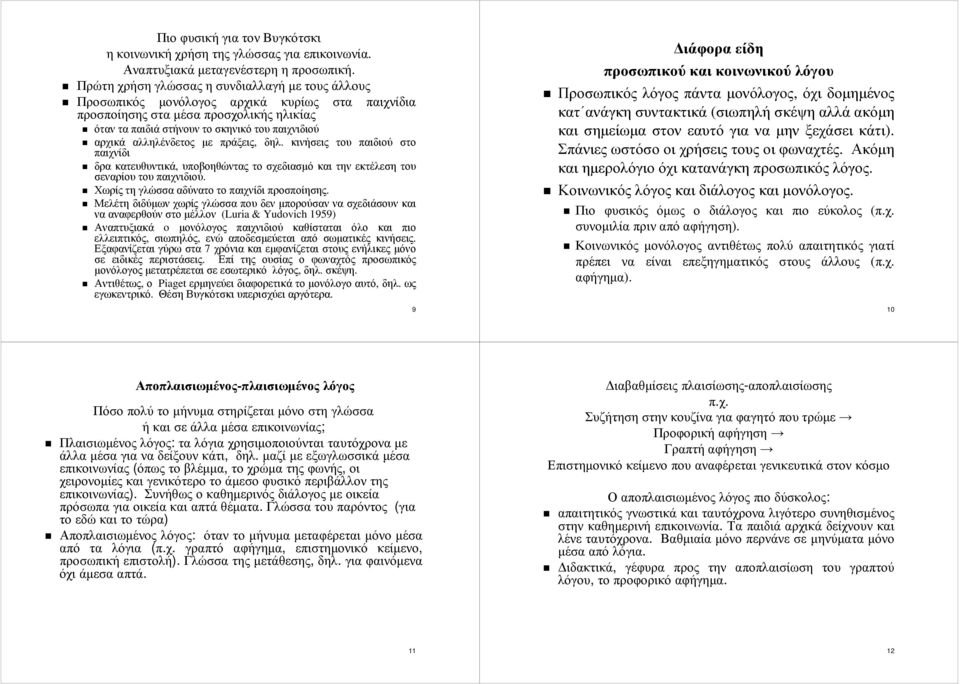 αλληλένδετος µε πράξεις, δηλ. κινήσεις του παιδιού στο παιχνίδι δρα κατευθυντικά, υποβοηθώντας το σχεδιασµό και την εκτέλεση του σεναρίουτουπαιχνιδιού. Χωρίς τη γλώσσα αδύνατο το παιχνίδι προσποίησης.