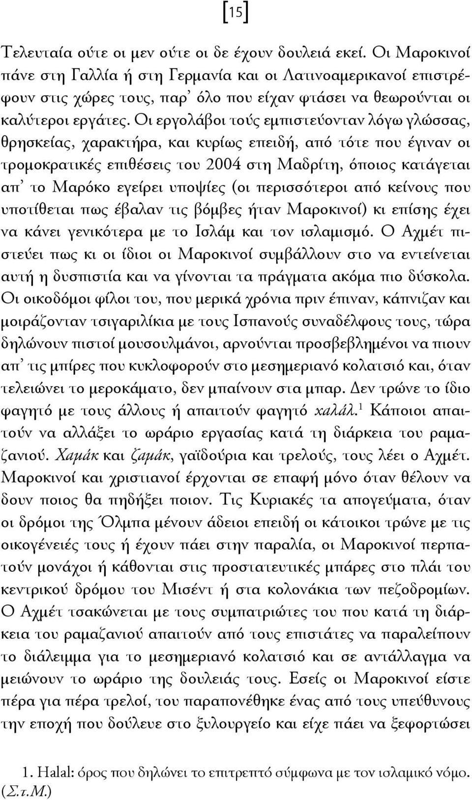 Οι εργολάβοι τούς εμπιστεύονταν λόγω γλώσσας, θρησκείας, χαρακτήρα, και κυρίως επειδή, από τότε που έγιναν οι τρομοκρατικές επιθέσεις του 2004 στη Μαδρίτη, όποιος κατάγεται απ το Μαρόκο εγείρει