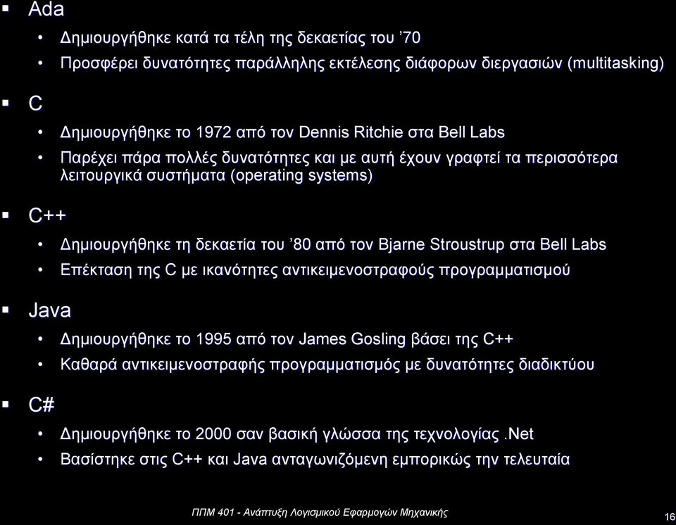 από τον Bjarne Strustrup στα Bell Labs Επέκταση της C με ικανότητες αντικειμενοστραφούς προγραμματισμού Δημιουργήθηκε το 1995 από τον James Gsling βάσει της C++ Καθαρά