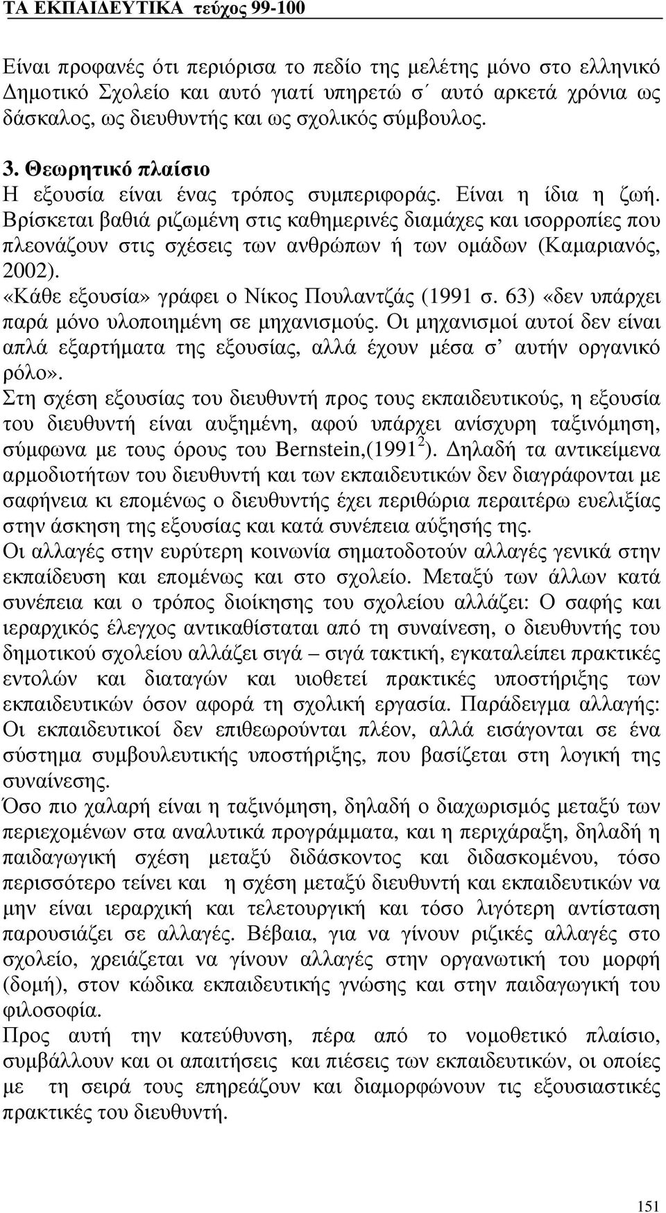Βρίσκεται βαθιά ριζωμένη στις καθημερινές διαμάχες και ισορροπίες που πλεονάζουν στις σχέσεις των ανθρώπων ή των ομάδων (Καμαριανός, 2002). «Κάθε εξουσία» γράφει ο Νίκος Πουλαντζάς (1991 σ.