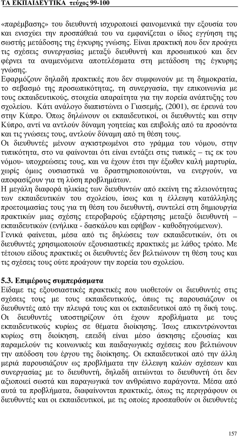 Εφαρμόζουν δηλαδή πρακτικές που δεν συμφωνούν με τη δημοκρατία, το σεβασμό της προσωπικότητας, τη συνεργασία, την επικοινωνία με τους εκπαιδευτικούς, στοιχεία απαραίτητα για την πορεία ανάπτυξης του