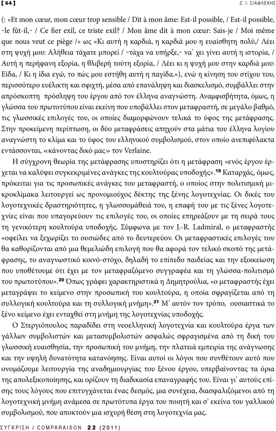 αυτή η ιστορία, / Αυτή η περήφανη εξορία, η θλιβερή τούτη εξορία, / Λέει κι η ψυχή μου στην καρδιά μου: Είδα, / Κι η ίδια εγώ, το πώς μου εστήθη αυτή η παγίδα.