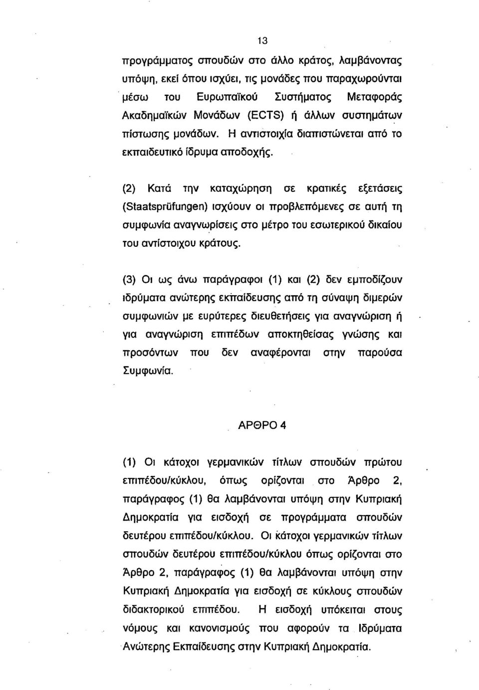 (2) Κατά την καταχώρηση σε κρατικές εξετάσεις (Staatsprufungen) ισχύουν οι προβλεπόμενες σε αυτή τη συμφωνία αναγνωρίσεις στο μέτρο του εσωτερικού δικαίου του αντίστοιχου κράτους.