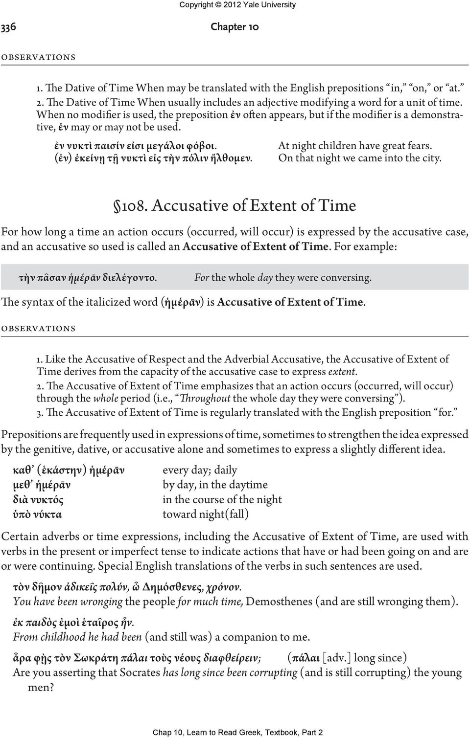 When no modifier is used, the preposition ἐν often appears, but if the modifier is a demonstrative, ἐν may or may not be used. ἐν νυκτὶ παισίν εἰσι μεγάλοι φόβοι. At night children have great fears.