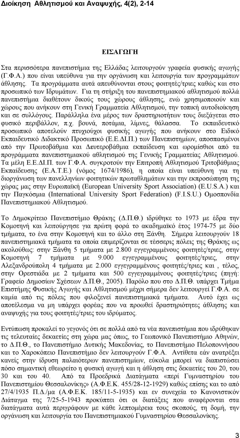 Για τη στήριξη του πανεπιστημιακού αθλητισμού πολλά πανεπιστήμια διαθέτουν δικούς τους χώρους άθλησης, ενώ χρησιμοποιούν και χώρους που ανήκουν στη Γενική Γραμματεία Αθλητισμού, την τοπική