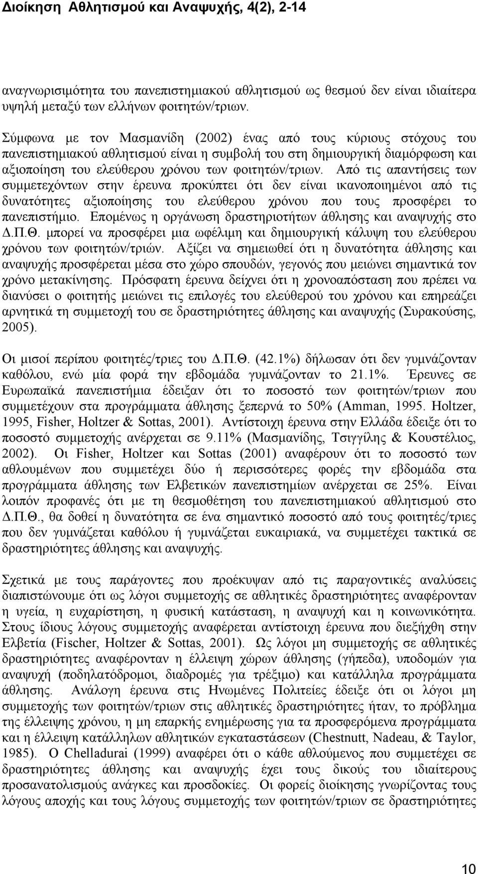 Από τις απαντήσεις των συμμετεχόντων στην έρευνα προκύπτει ότι δεν είναι ικανοποιημένοι από τις δυνατότητες αξιοποίησης του ελεύθερου χρόνου που τους προσφέρει το πανεπιστήμιο.