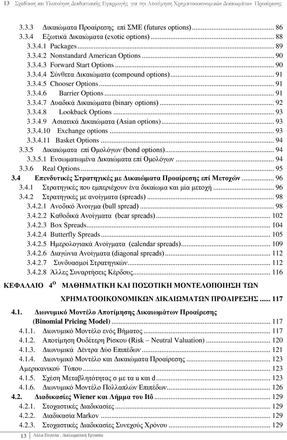 .. 91 3.3.4.7 Γπαδηθά Γηθαηψκαηα (binary options)... 92 3.3.4.8 Lookback Options... 93 3.3.4.9 Αζηαηηθά Γηθαηψκαηα (Asian options)... 93 3.3.4.10 Exchange options... 93 3.3.4.11 Basket Options... 94 3.