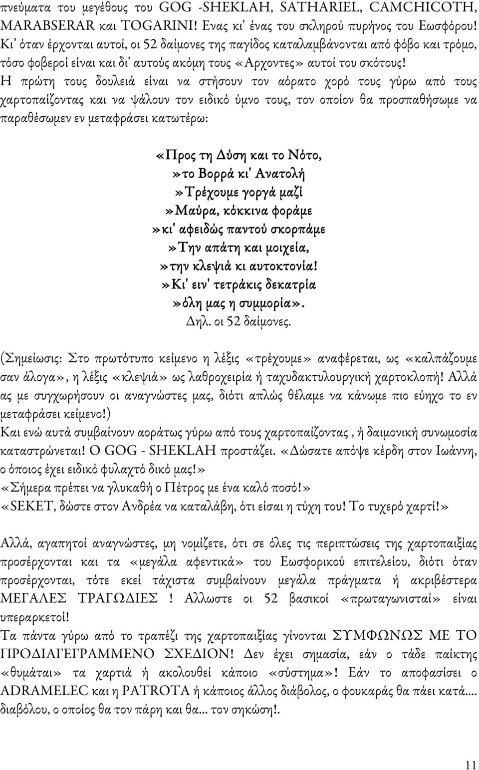 Η πρώτη τους δουλειά είναι να στήσουν τον αόρατο χορό τους γύρω από τους χαρτοπαίζοντας και να ψάλουν τον ειδικό ύμνο τους, τον οποίον θα προσπαθήσωμε να παραθέσωμεν εν μεταφράσει κατωτέρω: «Προς τη