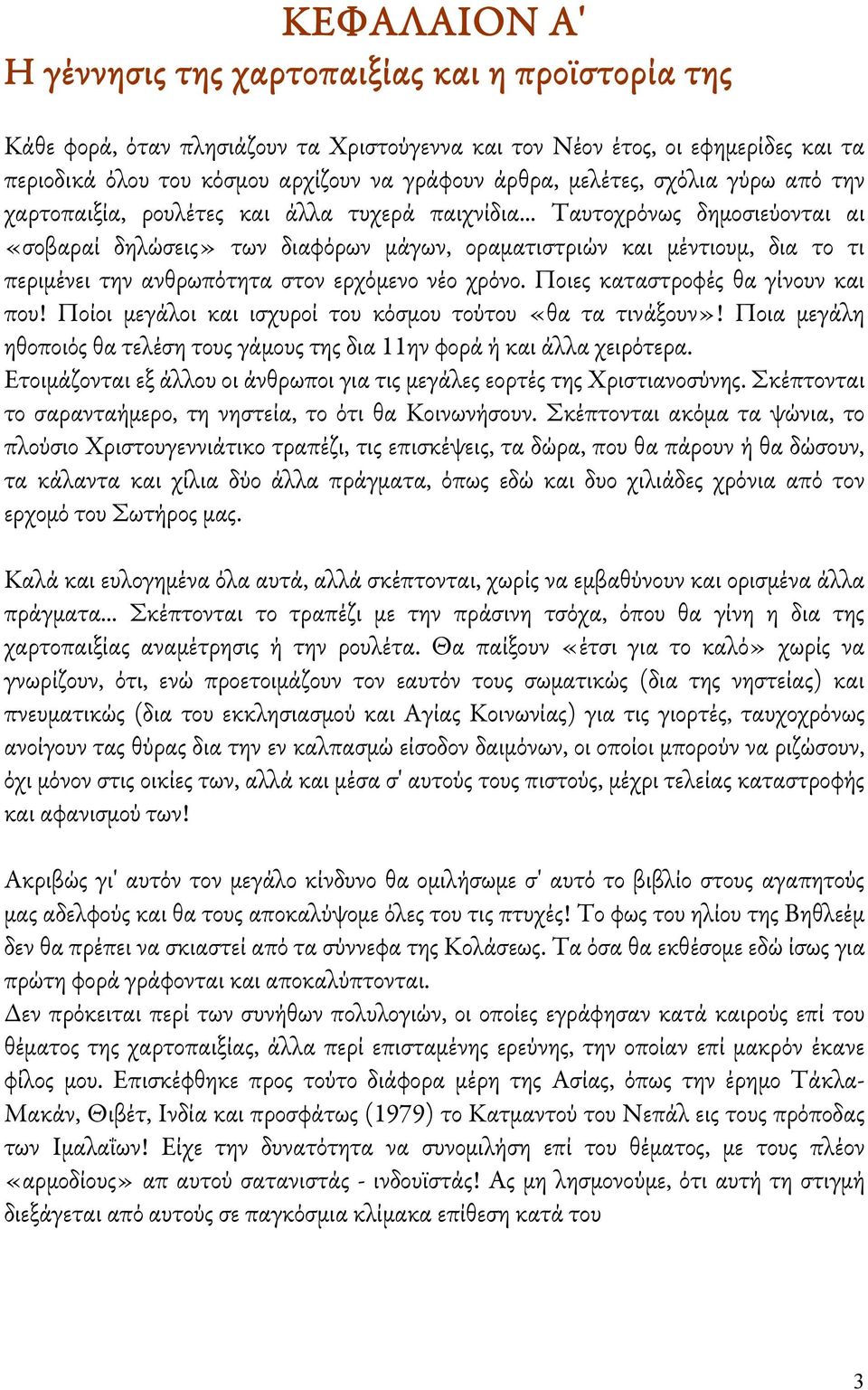 .. Ταυτοχρόνως δημοσιεύονται αι «σοβαραί δηλώσεις» των διαφόρων μάγων, οραματιστριών και μέντιουμ, δια το τι περιμένει την ανθρωπότητα στον ερχόμενο νέο χρόνο. Ποιες καταστροφές θα γίνουν και που!