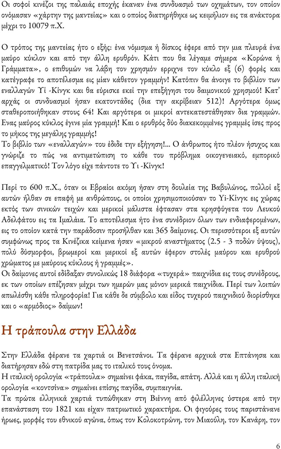 Κατόπιν θα άνοιγε το βιβλίον των εναλλαγών Υί -Κίνγκ και θα εύρισκε εκεί την επεξήγησι του δαιμονικού χρησμού! Κατ αρχάς οι συνδυασμοί ήσαν εκατοντάδες (δια την ακρίβειαν 512)!