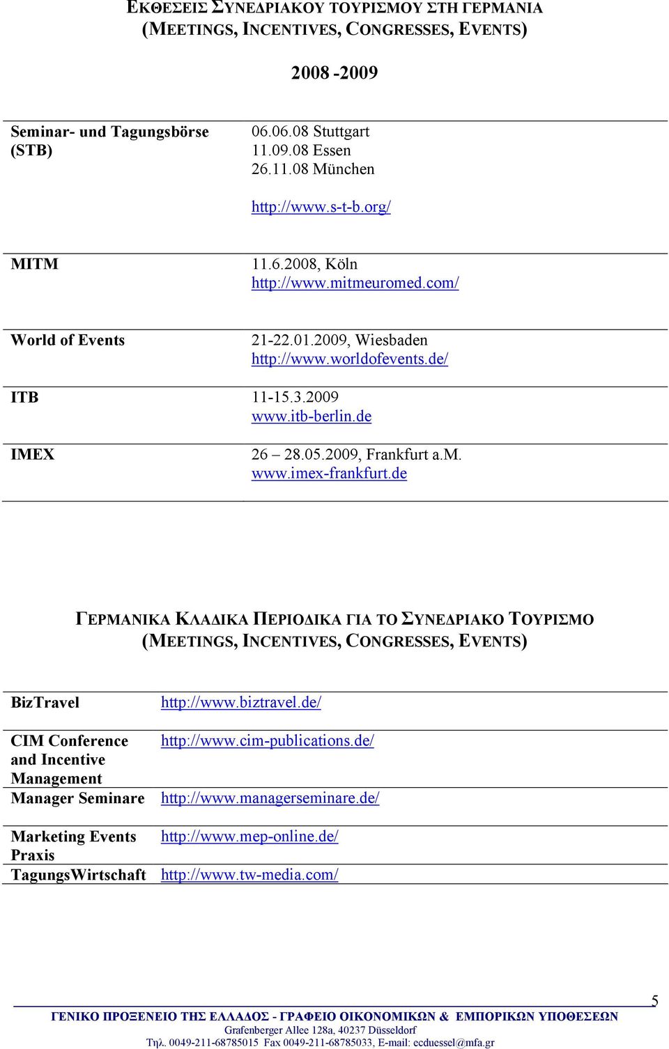 2009, Frankfurt a.m. www.imex-frankfurt.de ΓΕΡΜΑΝΙΚΑ ΚΛΑ ΙΚΑ ΠΕΡΙΟ ΙΚΑ ΓΙΑ ΤΟ ΣΥΝΕ ΡΙΑΚΟ ΤΟΥΡΙΣΜΟ (MEETINGS, INCENTIVES, CONGRESSES, EVENTS) BizTravel http://www.biztravel.