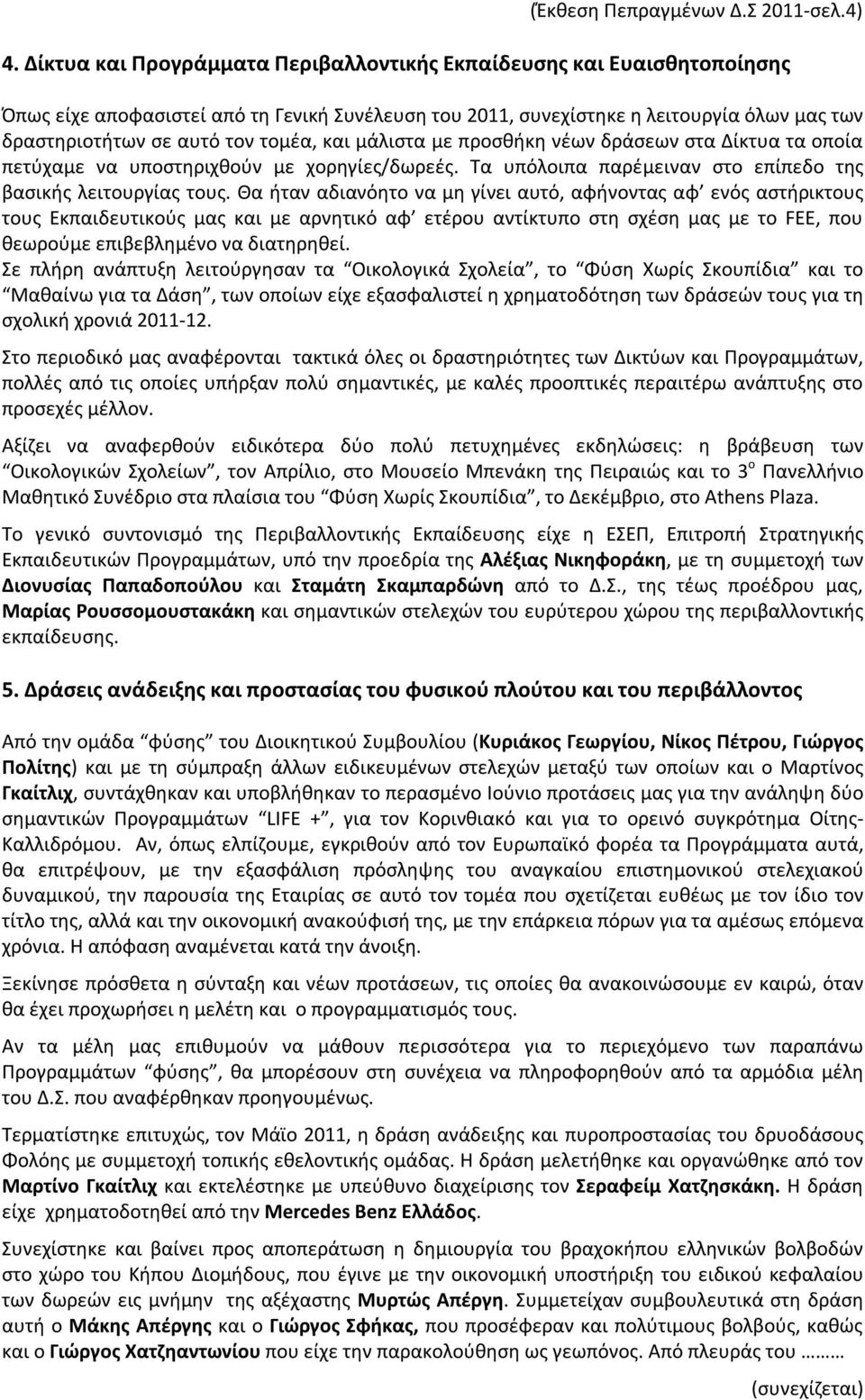 και μάλιστα με προσθήκη νέων δράσεων στα Δίκτυα τα οποία πετύχαμε να υποστηριχθούν με χορηγίες/δωρεές. Τα υπόλοιπα παρέμειναν στο επίπεδο της βασικής λειτουργίας τους.