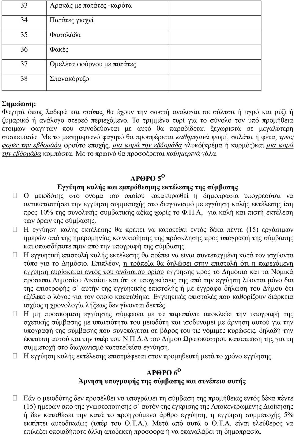 Με το μεσημεριανό φαγητό θα προσφέρεται καθημερινά ψωμί, σαλάτα ή φέτα, τρεις φορές την εβδομάδα φρούτο εποχής, μια φορά την εβδομάδα γλυκό(κρέμα ή κορμός)και μια φορά την εβδομάδα κομπόστα.