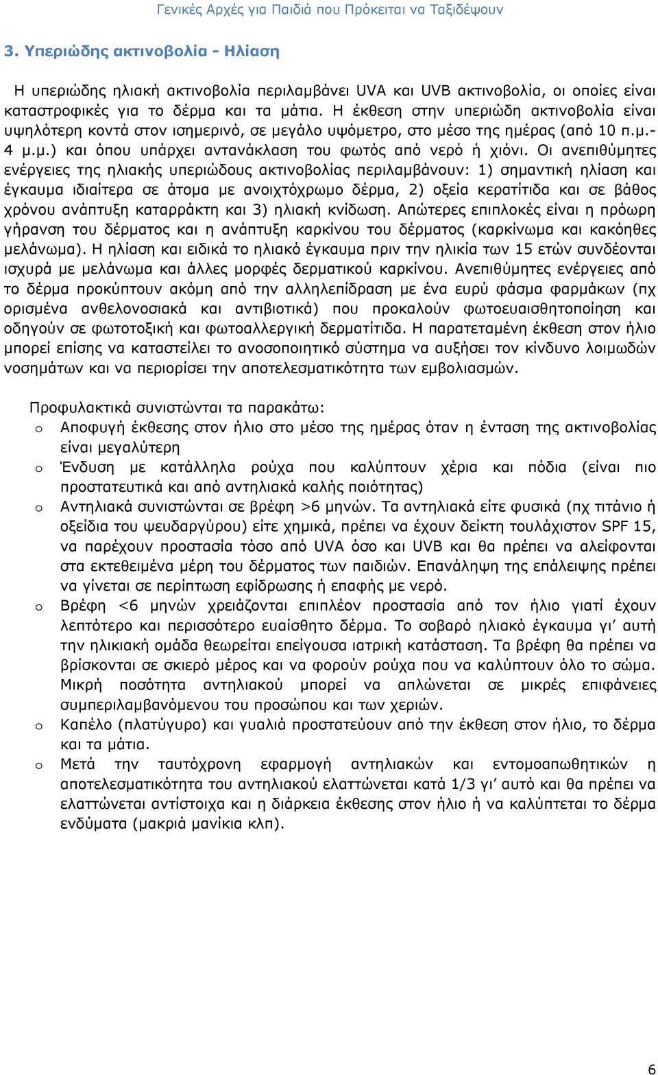 Οι ανεπιθύμητες ενέργειες της ηλιακής υπεριώδους ακτινοβολίας περιλαμβάνουν: 1) σημαντική ηλίαση και έγκαυμα ιδιαίτερα σε άτομα με ανοιχτόχρωμο δέρμα, 2) οξεία κερατίτιδα και σε βάθος χρόνου ανάπτυξη