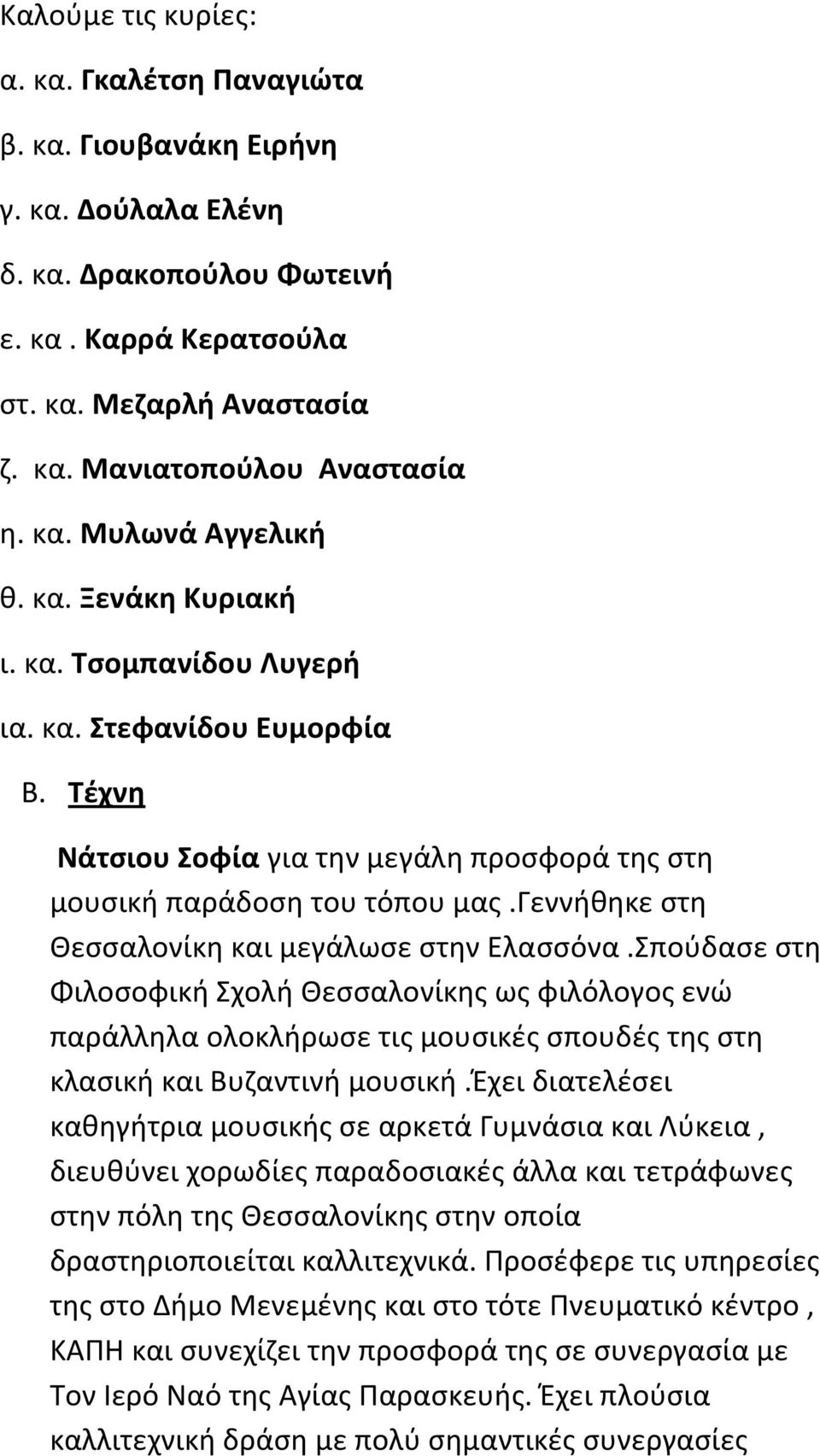 γεννήθηκε στη Θεσσαλονίκη και μεγάλωσε στην Ελασσόνα.Σπούδασε στη Φιλοσοφική Σχολή Θεσσαλονίκης ως φιλόλογος ενώ παράλληλα ολοκλήρωσε τις μουσικές σπουδές της στη κλασική και Βυζαντινή μουσική.