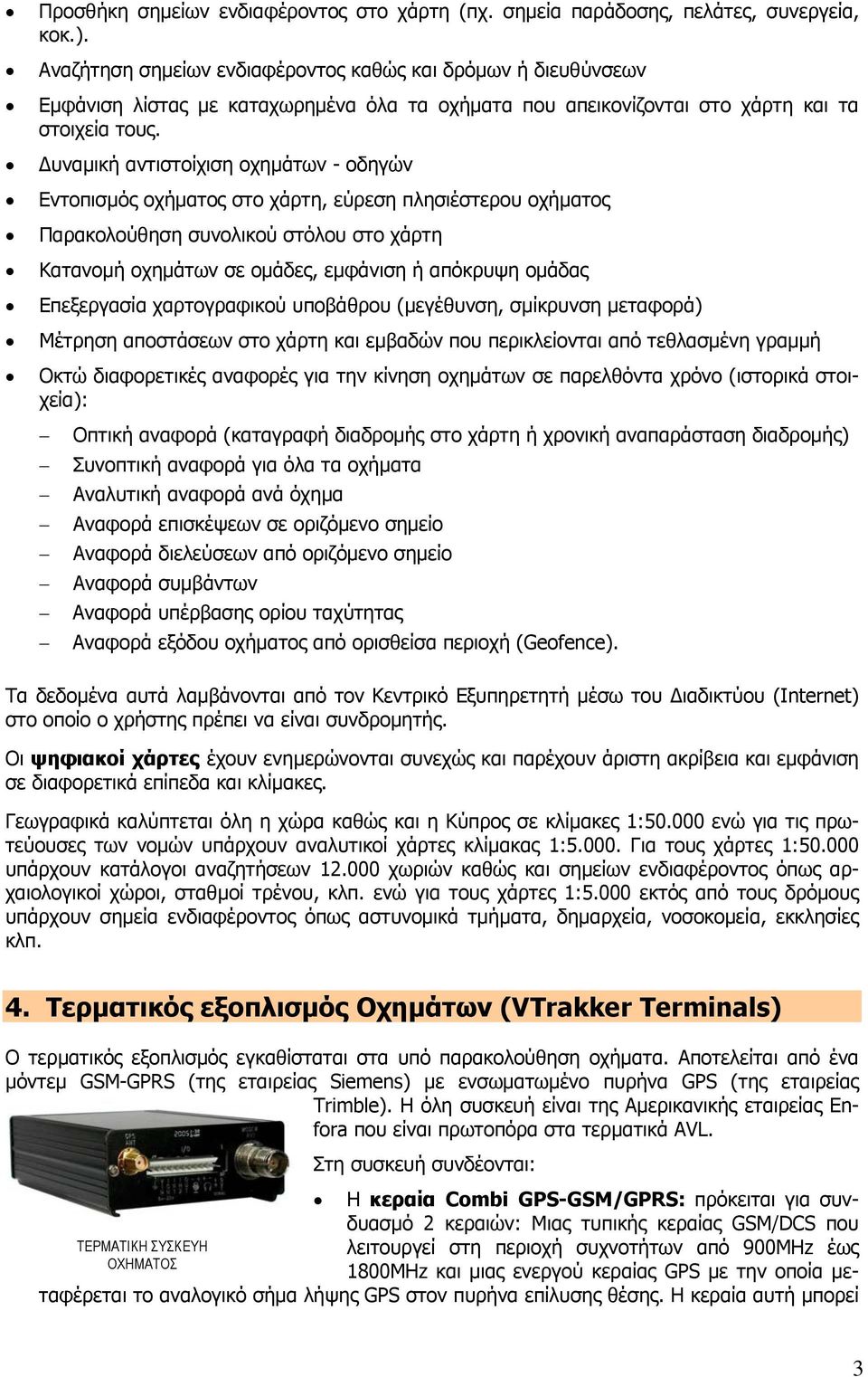 Δυναμική αντιστοίχιση οχημάτων - οδηγών Εντοπισμός οχήματος στο χάρτη, εύρεση πλησιέστερου οχήματος Παρακολούθηση συνολικού στόλου στο χάρτη Κατανομή οχημάτων σε ομάδες, εμφάνιση ή απόκρυψη ομάδας