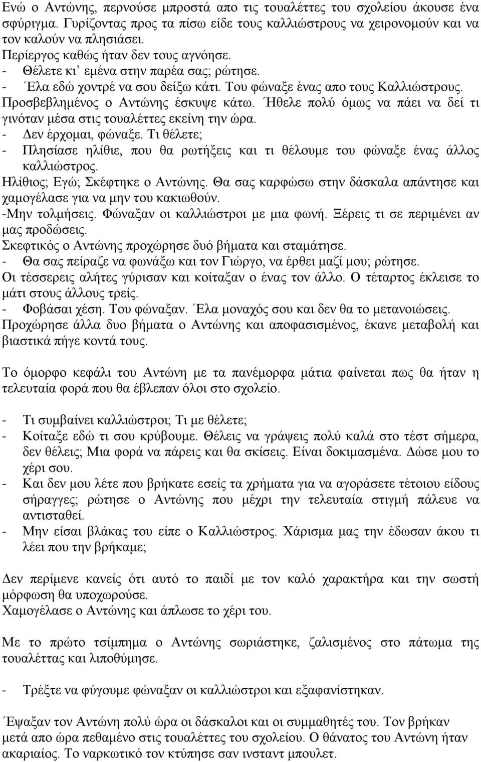 Ηθελε πολύ όμως να πάει να δεί τι γινόταν μέσα στις τουαλέττες εκείνη την ώρα. - Δεν έρχομαι, φώναξε. Τι θέλετε; - Πλησίασε ηλίθιε, που θα ρωτήξεις και τι θέλουμε του φώναξε ένας άλλος καλλιώστρος.