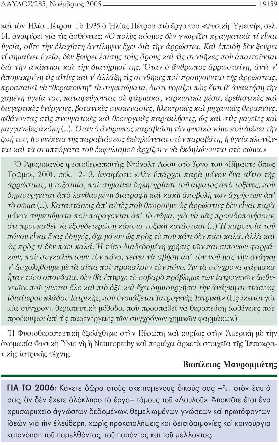 Καὶ ἐπειδὴ δὲν ξεύρει τί σημαίνει ὑγεία, δὲν ξεύρει ἐπίσης τοὺς ὅρους καὶ τὶς συνθῆκες ποὺ ἀπαιτοῦνται διὰ τὴν ἀνάκτησι καὶ τὴν διατήρησί της.